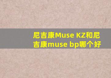 尼吉康Muse KZ和尼吉康muse bp哪个好